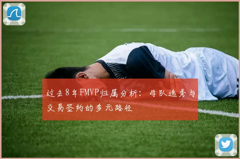 过去8年FMVP归属分析：母队选秀与交易签约的多元路径