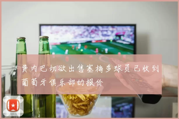 费内巴切欲出售塞梅多球员已收到葡萄牙俱乐部的报价
