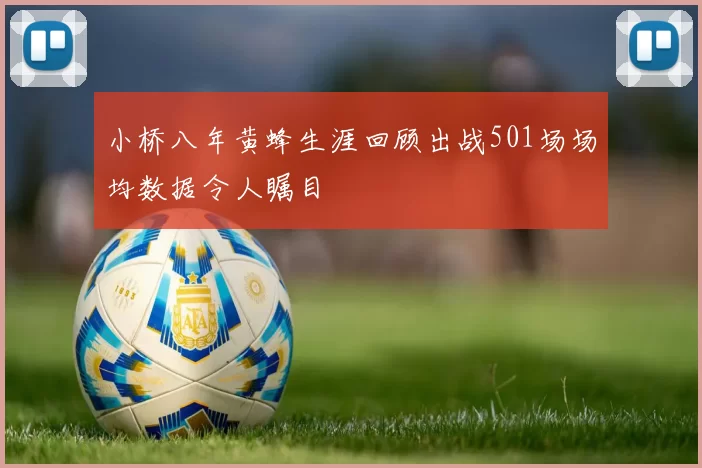 小桥八年黄蜂生涯回顾出战501场场均数据令人瞩目