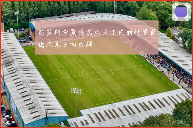 热苏斯今夏或离队马丁内利特罗萨德未来去向成疑