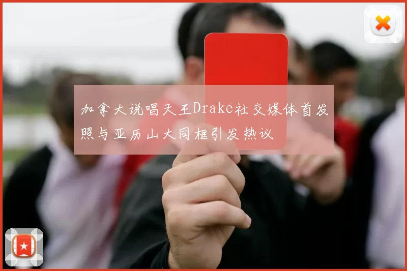 加拿大说唱天王Drake社交媒体首发照与亚历山大同框引发热议