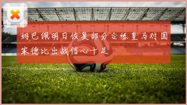 姆巴佩明日恢复部分合练皇马对国家德比出战信心十足