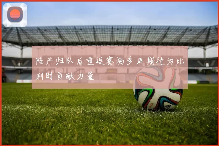 陪产归队后重返赛场多库期待为比利时贡献力量